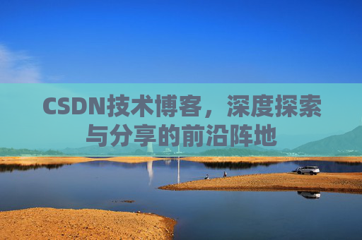 CSDN技术博客，深度探索与分享的前沿阵地